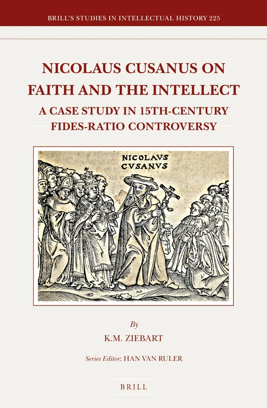 Nicolaus Cusanus on Faith and the Intellect: A Case Study in 15th-Century Fides-Ratio Controversy: 225 (Brill's Studies in Intellectual History, 225)