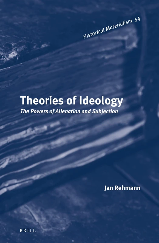 Theories of Ideology: The Powers of Alienation and Subjection: 54 (Historical Materialism Book Series, 54)