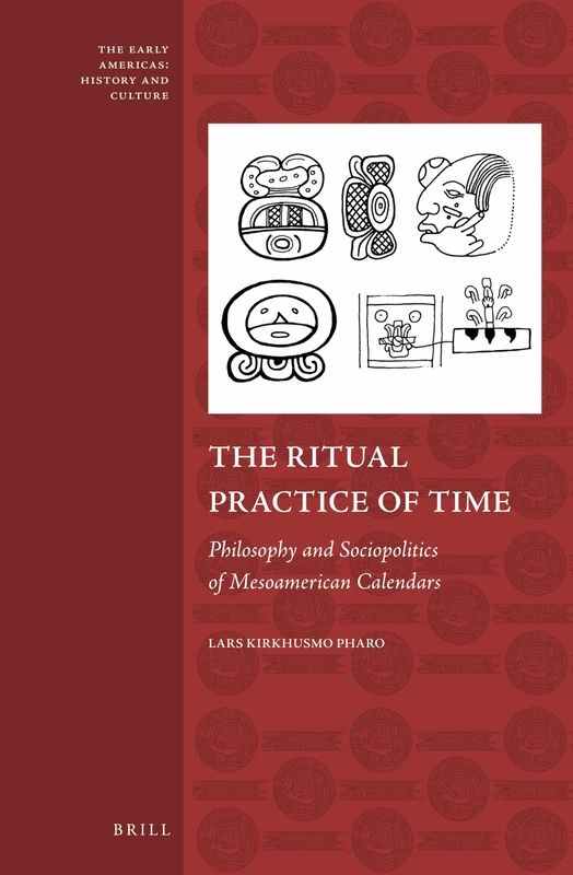 The Ritual Practice of Time: Philosophy and Sociopolitics of Mesoamerican Calendars: 4 (The Early Americas: History and Culture, 4)
