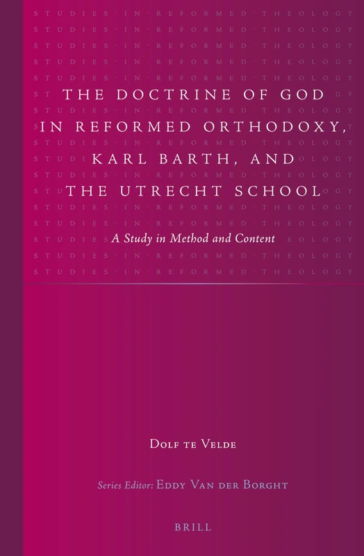 The Doctrine of God in Reformed Orthodoxy, Karl Barth, and the Utrecht School: A Study in Method and Content: 25 (Studies in Reformed Theology, 25)