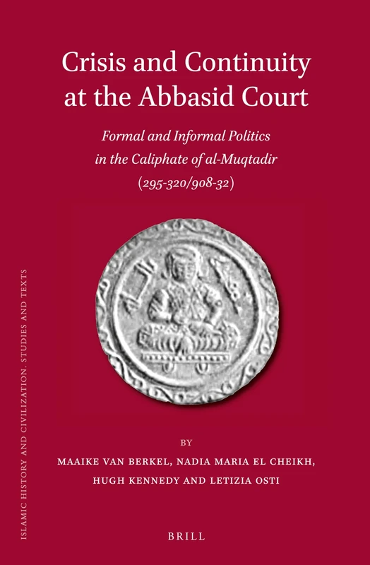Crisis and Continuity at the Abbasid Court: Formal and Informal Politics in the Caliphate of al-Muqtadir (295-320/908-32): 102 (Islamic History and Civilization, 102)