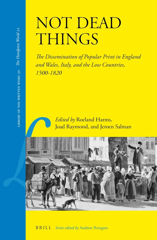 Not Dead Things: The Dissemination of Popular Print in England and Wales, Italy, and the Low Countries, 1500-1820: 30 (Library of the Written Word - The Handpress World, 30)