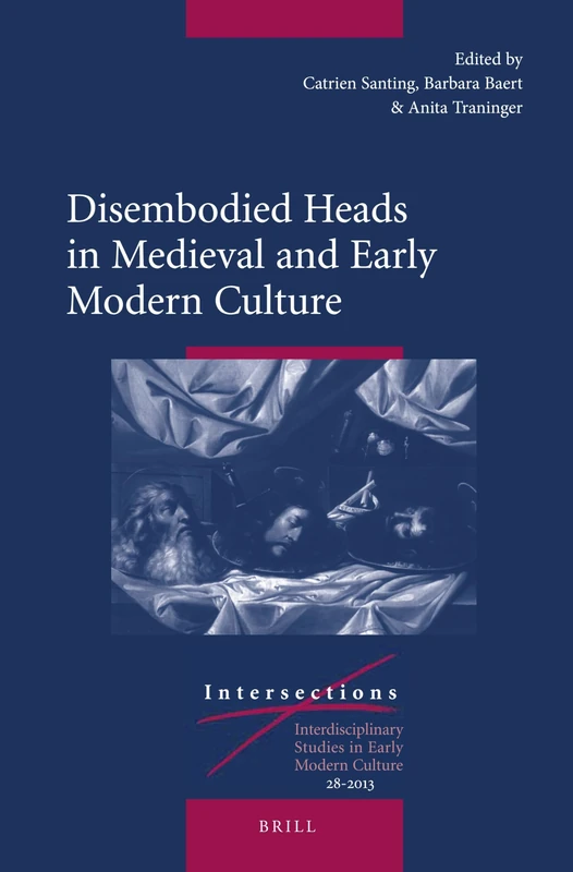 Disembodied Heads in Medieval and Early Modern Culture: 28 (Intersections, 28)