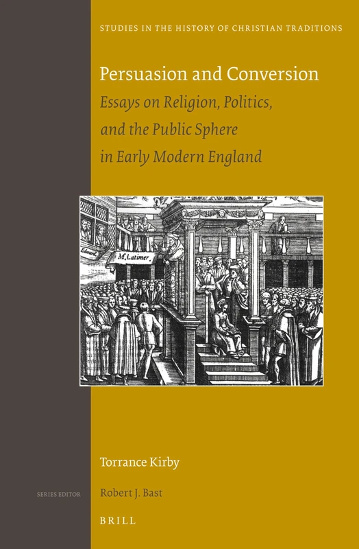 Persuasion and Conversion: Essays on Religion, Politics, and the Public Sphere in Early Modern England: 166 (Studies in the History of Christian Traditions, 166)