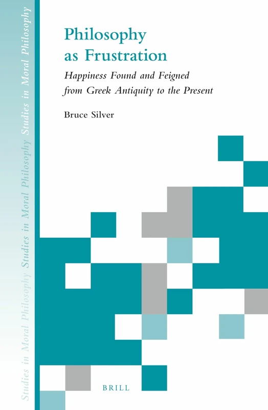 Philosophy as Frustration: Happiness Found and Feigned from Greek Antiquity to the Present: 5 (Studies in Moral Philosophy, 5)