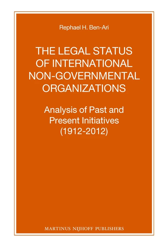 The Legal Status of International Non-Governmental Organizations: Analysis of Past and Present Initiatives (1912-2012): 85 (Nijhoff Law Specials, 85)