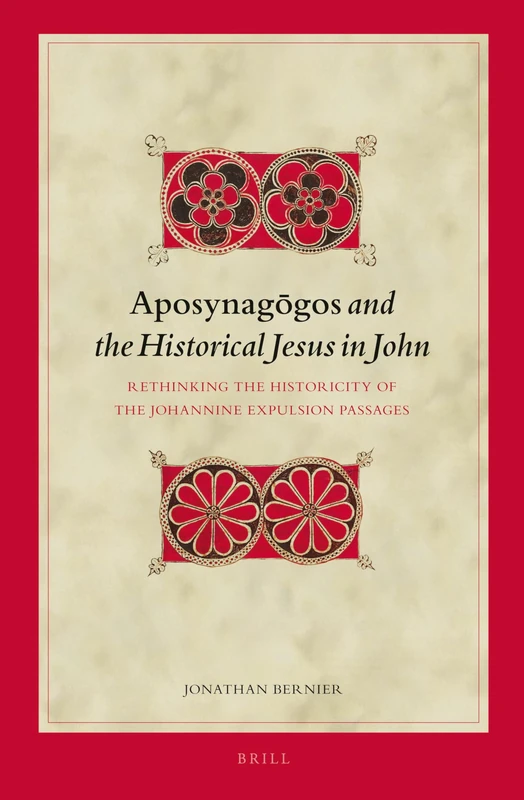 Aposynagōgos and the Historical Jesus in John: Rethinking the Historicity of the Johannine Expulsion Passages: 122 (Biblical Interpretation Series, 122)