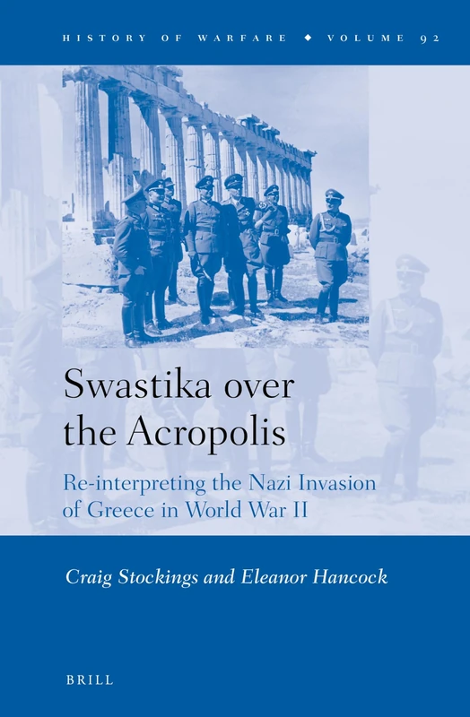 Swastika over the Acropolis: Re-interpreting the Nazi Invasion of Greece in World War II: 92 (History of Warfare, 92)