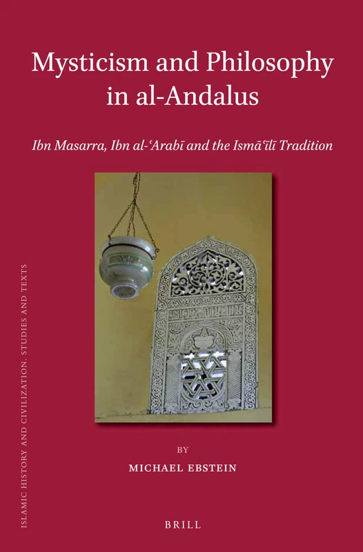Mysticism and Philosophy in al-Andalus: Ibn Masarra, Ibn al-ʿArabī and the Ismāʿīlī Tradition: 103 (Islamic History and Civilization, 103)