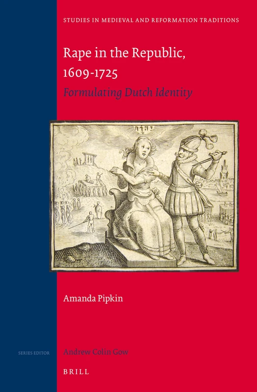 Rape in the Republic, 1609-1725: Formulating Dutch Identity: 172 (Studies in Medieval and Reformation Traditions, 172)