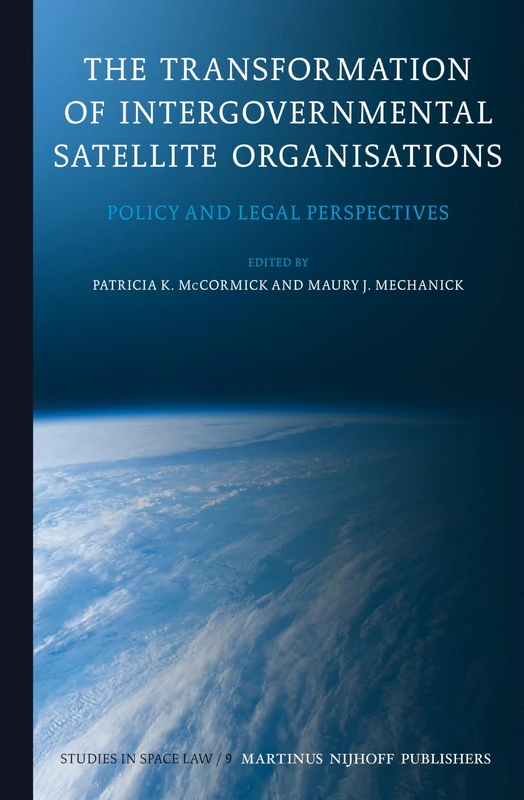 The Transformation of Intergovernmental Satellite Organisations: Policy and Legal Perspectives: 9 (Studies in Space Law, 9)