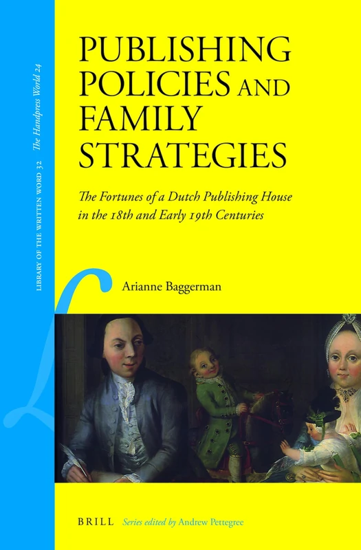 Publishing Policies and Family Strategies: The Fortunes of a Dutch Publishing House in the 18th and early 19th Centuries: 32 (Library of the Written Word - The Handpress World, 32)