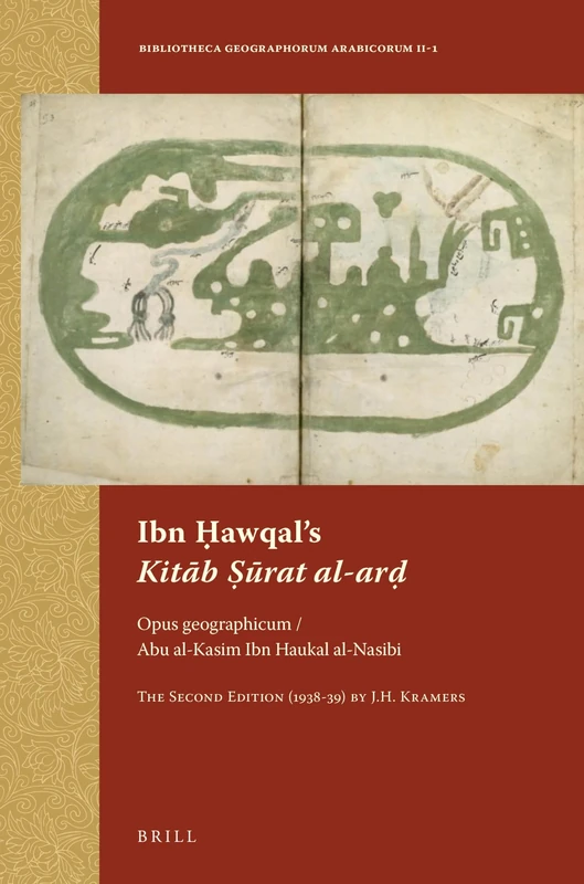 Ibn Ḥawqal’s Kitāb Ṣūrat al-arḍ: Opus geographicum / Abu al-Kasim Ibn Haukal al-Nasibi. The Second Edition (1938-39) by J.H. Kramers: 2-1 (Bibliotheca Geographorum Arabicorum, 2-1)
