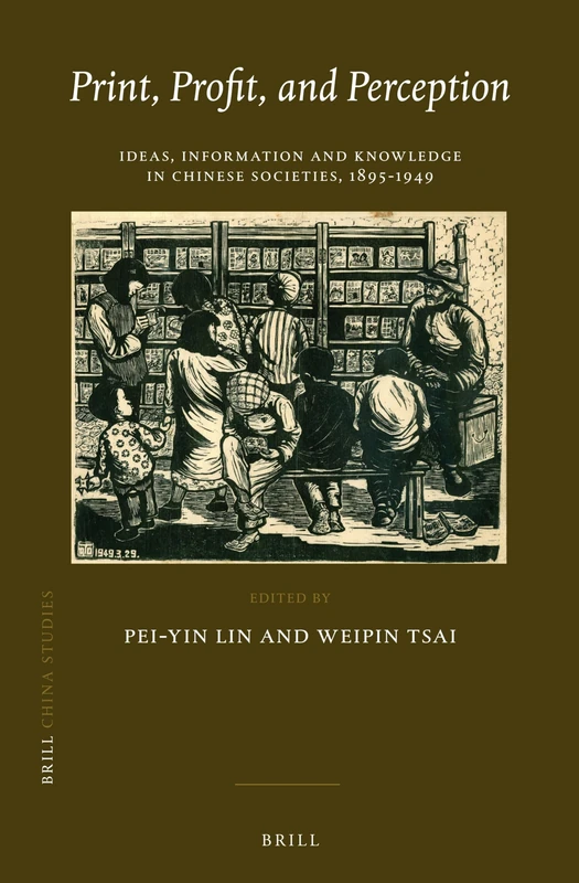 Print, Profit, and Perception: Ideas, Information and Knowledge in Chinese Societies, 1895-1949: 28 (China Studies, 28)