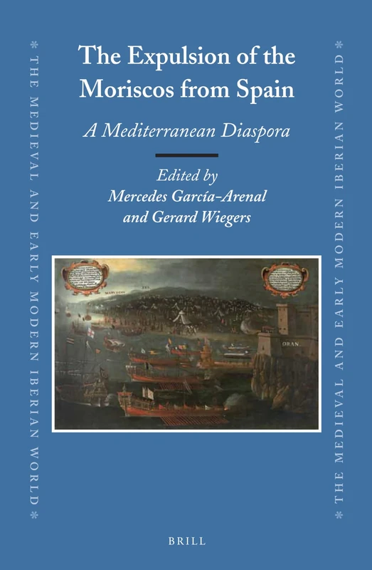 The Expulsion of the Moriscos from Spain: A Mediterranean Diaspora: 56 (The Medieval and Early Modern Iberian World, 56)