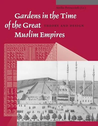 Gardens in the Time of the Great Muslim Empires: Theory and Design: 7 (Muqarnas, Supplements, 7)