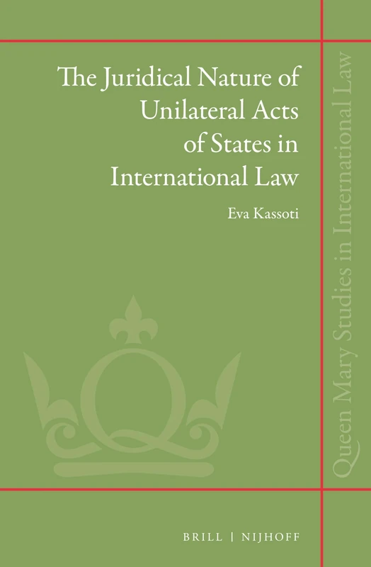 The Juridical Nature of Unilateral Acts of States in International Law: 20 (Queen Mary Studies in International Law, 20)