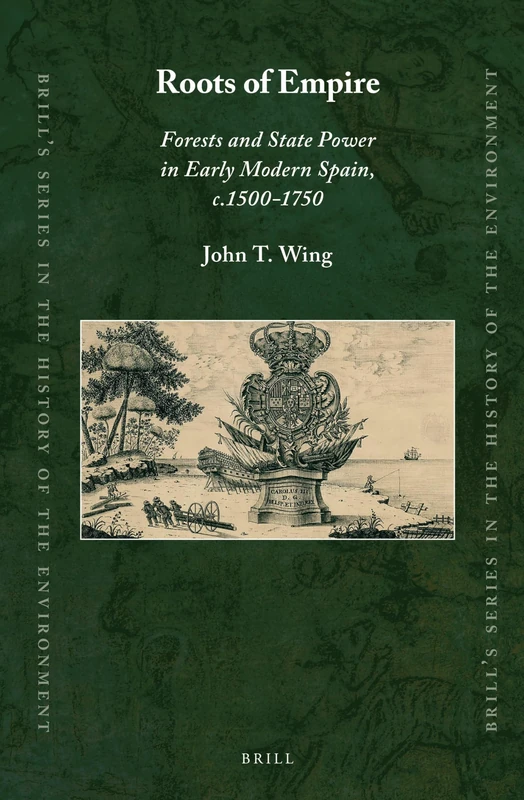 Roots of Empire: Forests and State Power in Early Modern Spain, c.1500-1750: 4 (Brill's Series in the History of the Environment, 4)