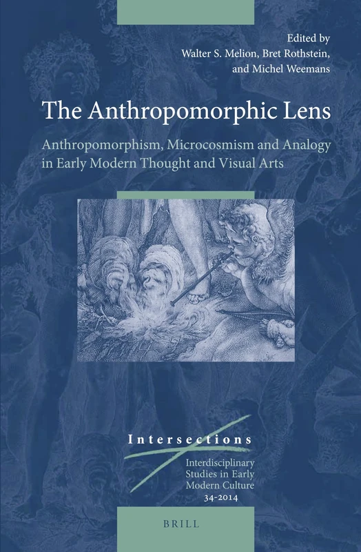 The Anthropomorphic Lens: Anthropomorphism, Microcosmism and Analogy in Early Modern Thought and Visual Arts: 34 (Intersections, 34)