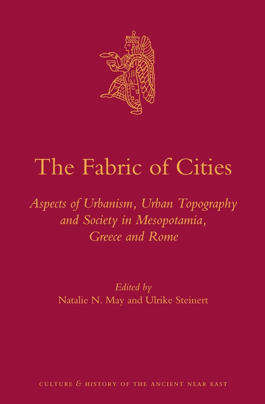 The Fabric of Cities: Aspects of Urbanism, Urban Topography and Society in Mesopotamia, Greece and Rome: 68 (Culture and History of the Ancient Near East, 68)