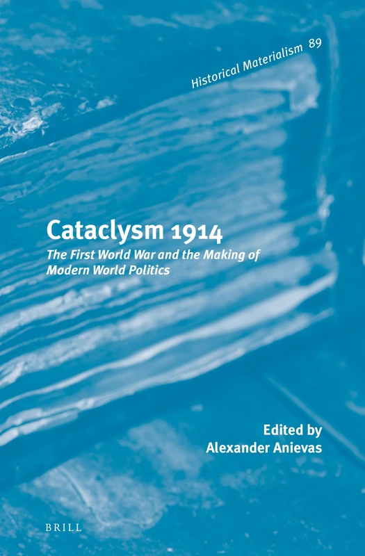 Cataclysm 1914: The First World War and the Making of Modern World Politics: 89 (Historical Materialism Book Series, 89)