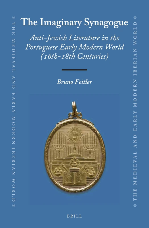 The Imaginary Synagogue: Anti-Jewish Literature in the Portuguese Early Modern World (16th-18th Centuries): 61 (The Medieval and Early Modern Iberian World, 61)