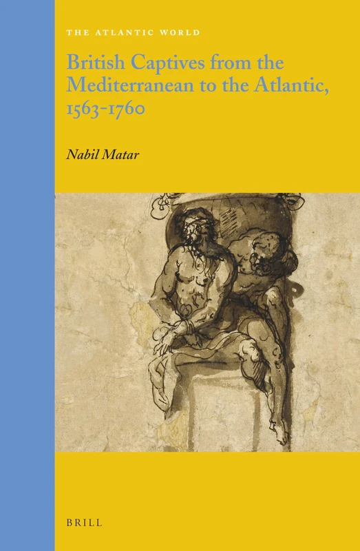British Captives from the Mediterranean to the Atlantic, 1563-1760: 28 (The Atlantic World, 28)