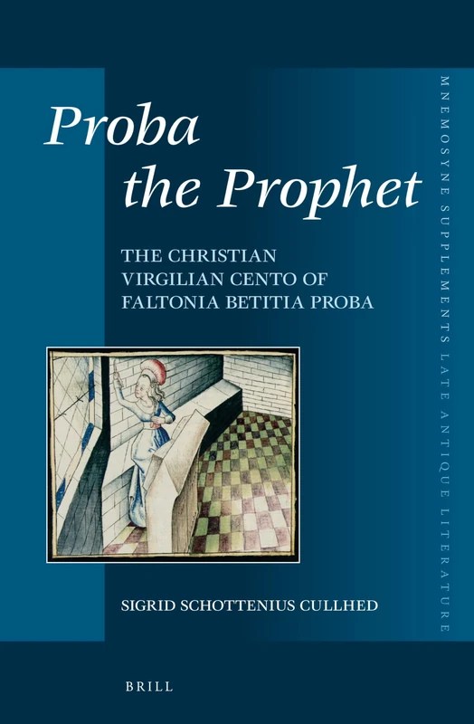 Proba the Prophet: The Christian Virgilian Cento of Faltonia Betitia Proba: 378 (Mnemosyne, Supplements, Late Antique Literature, 378)