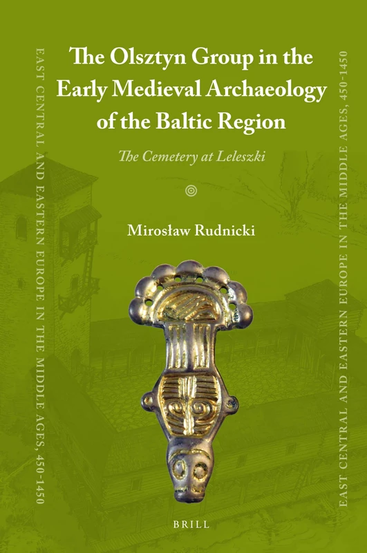 The Olsztyn Group in the Early Medieval Archaeology of the Baltic Region: The Cemetery at Leleszki: 52 (East Central and Eastern Europe in the Middle Ages, 450-1450, 52)