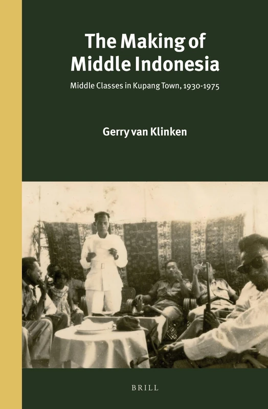 The Making of Middle Indonesia: Middle Classes in Kupang town, 1930s-1980s: 293/5 (Power and Place in Southeast Asia, 293/5)