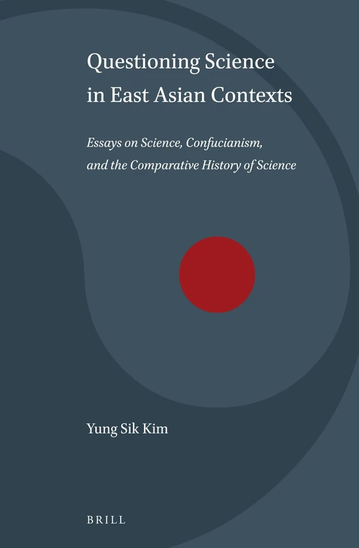 Questioning Science in East Asian Contexts: Essays on Science, Confucianism, and the Comparative History of Science: 1 (Science and Religion in East Asia, 1)
