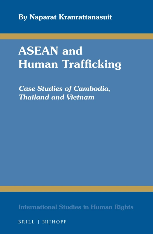 ASEAN and Human Trafficking: Case Studies of Cambodia, Thailand, and Vietnam: 109 (International Studies in Human Rights, 109)
