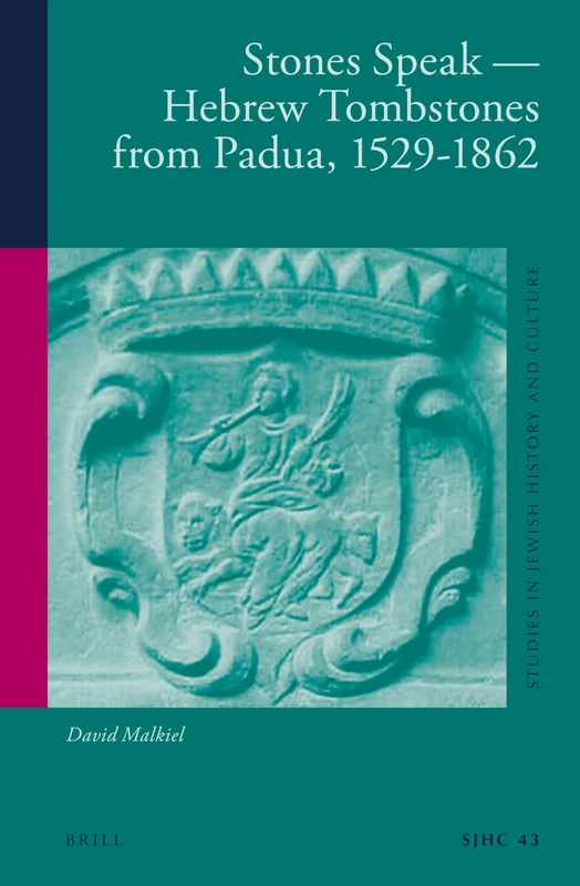 Stones Speak - Hebrew Tombstones from Padua, 1529-1862: 43 (Studies in Jewish History and Culture, 43)