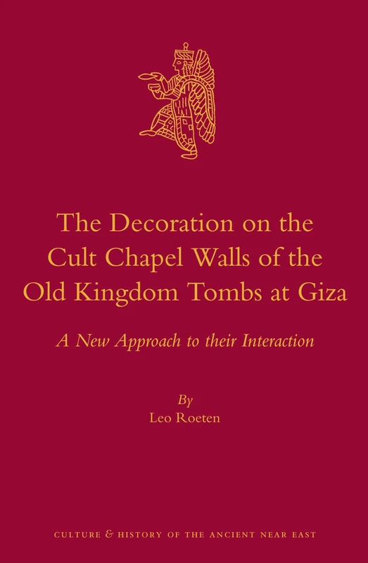 The Decoration on the Cult Chapel Walls of the Old Kingdom Tombs at Giza: A New Approach to their Interaction: 70 (Culture and History of the Ancient Near East, 70)