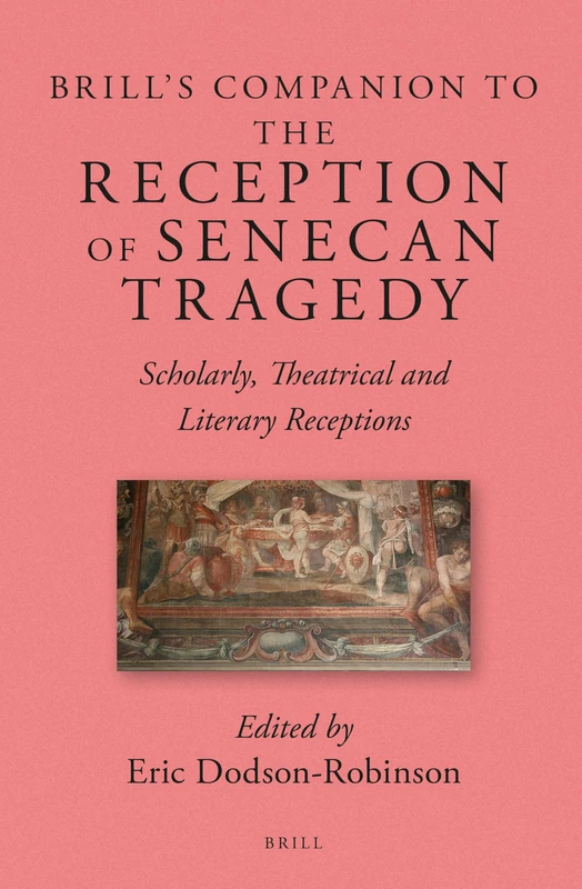 Brill's Companion to the Reception of Senecan Tragedy: Scholarly, Theatrical and Literary Receptions: 5 (Brill's Companions to Classical Reception, 5)