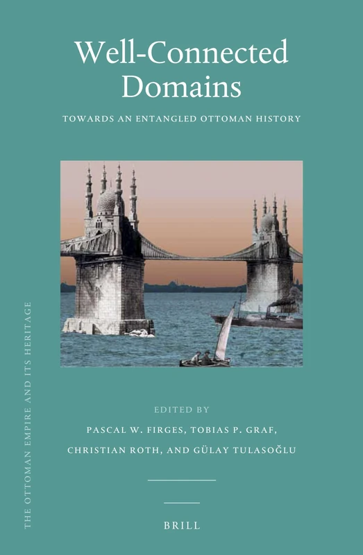 Well-Connected Domains: Towards an Entangled Ottoman History: 57 (The Ottoman Empire and its Heritage, 57)