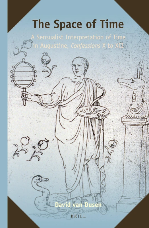 The Space of Time: A Sensualist Interpretation of Time in Augustine, Confessions X to XII: 6 (Supplements to the Study of Time, 6)