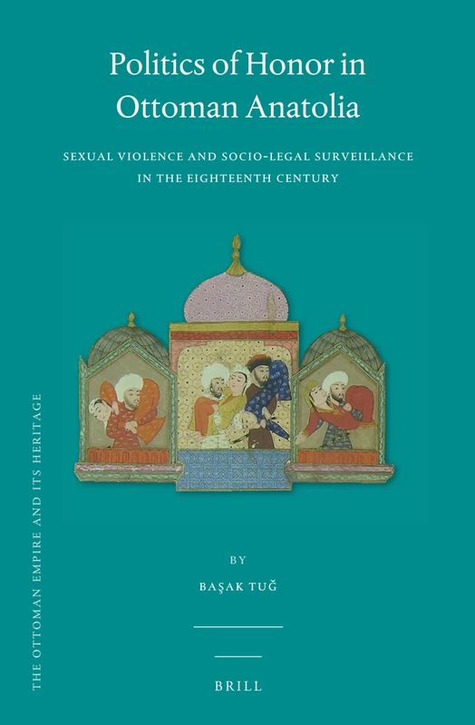 Politics of Honor in Ottoman Anatolia: Sexual Violence and Socio-Legal Surveillance in the Eighteenth Century (Ottoman Empire and Its Heritage): 62