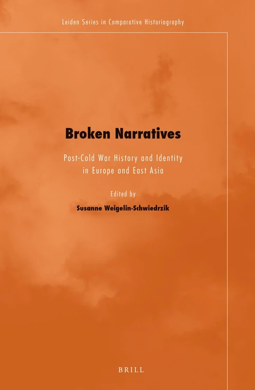 Broken Narratives: Post-Cold War History and Identity in Europe and East Asia: 8 (Leiden Series in Comparative Historiography, 8)