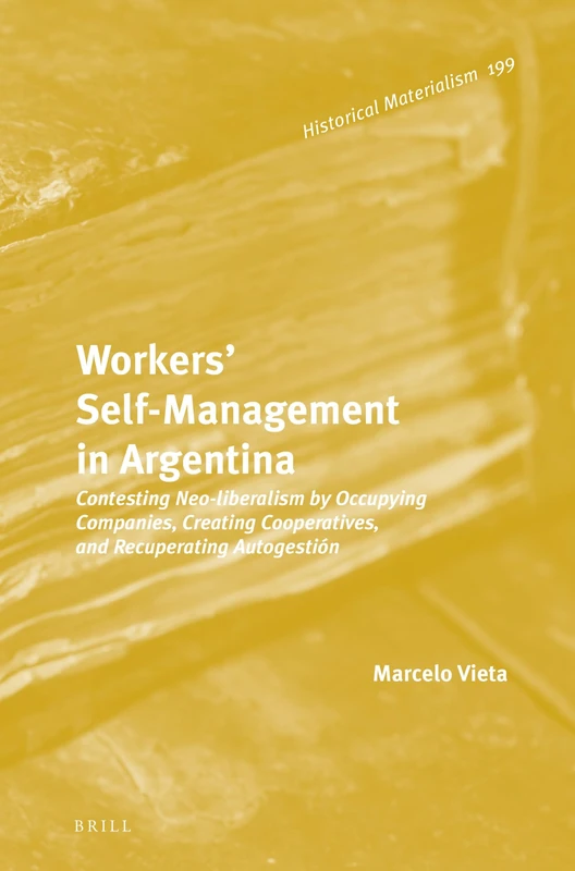 Workers Self-Management in Argentina: Contesting Neo-Liberalism by Occupying Companies, Creating Cooperatives, and Recuperating Autogestión: 199 (Historical Materialism Book Series, 199) - Image 1
