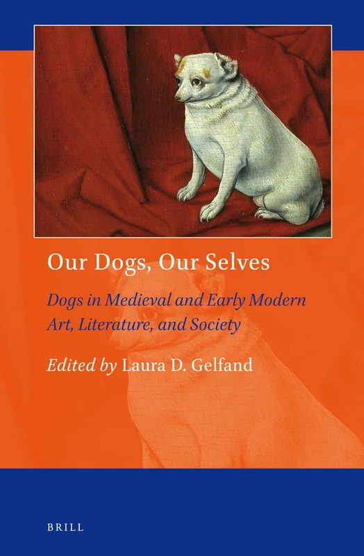 Our Dogs, Our Selves: Dogs in Medieval and Early Modern Art, Literature, and Society: 6 (Art and Material Culture in Medieval and Renaissance Europe, 6)