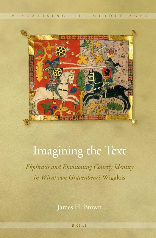 Imagining the Text: Ekphrasis and Envisioning Courtly Identity in Wirnt von Gravenberg's Wigalois: 10 (Visualising the Middle Ages, 10)