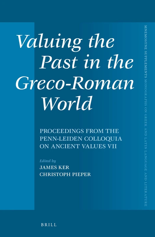 Valuing the Past in the Greco-Roman World: Proceedings from the Penn-Leiden Colloquia on Ancient Values VII: 369 (Mnemosyne, Supplements, 369)