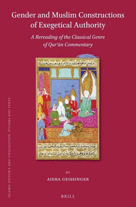 Gender and Muslim Constructions of Exegetical Authority: A Rereading of the Classical Genre of Qurʾān Commentary: 117 (Islamic History and Civilization, 117)