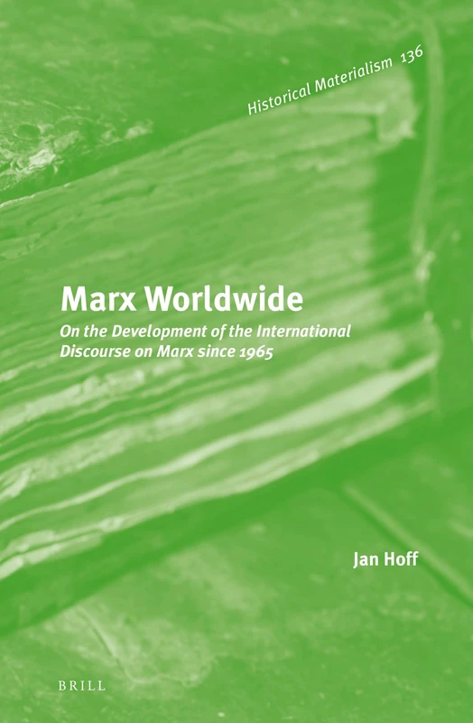 Marx Worldwide: On the Development of the International Discourse on Marx since 1965: 136 (Historical Materialism Book Series, 136)