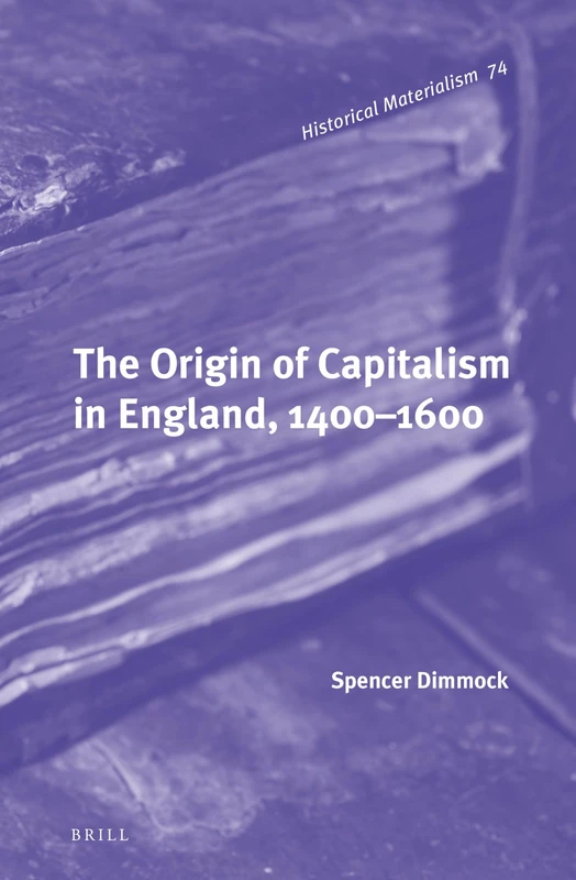 The Origin of Capitalism in England, 1400–1600: 74 (Historical Materialism Book Series, 74)