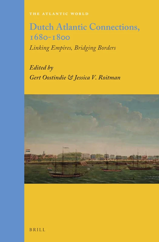 Dutch Atlantic Connections, 1680-1800: Linking Empires, Bridging Borders: 29 (The Atlantic World, 29)