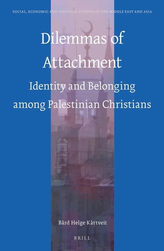 Dilemmas of Attachment: Identity and Belonging among Palestinian Christians: 112 (Social, Economic and Political Studies of the Middle East and Asia, 112)