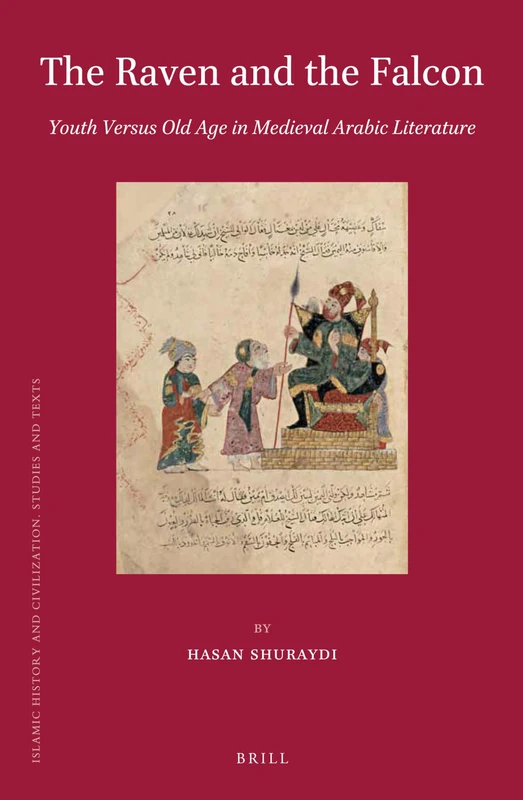 The Raven and the Falcon: Youth Versus Old Age in Medieval Arabic Literature: 107 (Islamic History and Civilization, 107)