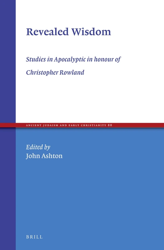 Revealed Wisdom: Studies in Apocalyptic in honour of Christopher Rowland: 88 (Ancient Judaism and Early Christianity, 88)